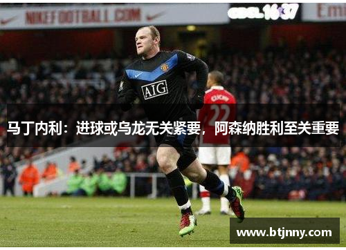 马丁内利:进球或乌龙无关紧要,阿森纳胜利至关重要 马丁内利:进球或乌龙无关紧要,阿森纳胜利至关重要