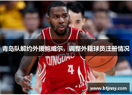 青岛队解约外援鲍威尔,调整外籍球员注册情况 青岛队解约外援鲍威尔,调整外籍球员注册情况