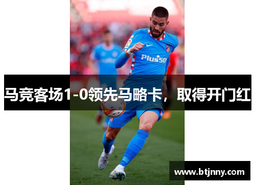 马竞客场1-0领先马略卡,取得开门红 马竞客场1-0领先马略卡,取得开门红