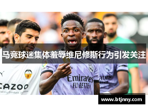 马竞球迷集体羞辱维尼修斯行为引发关注