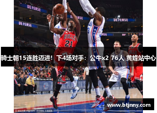 骑士朝15连胜迈进！下4场对手：公牛x2 76人 黄蜂站中心